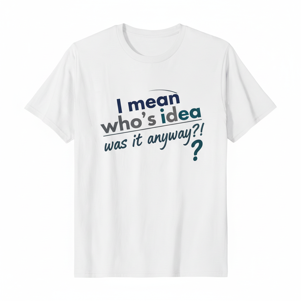 White t-shirt with text I mean who's idea was it anyway