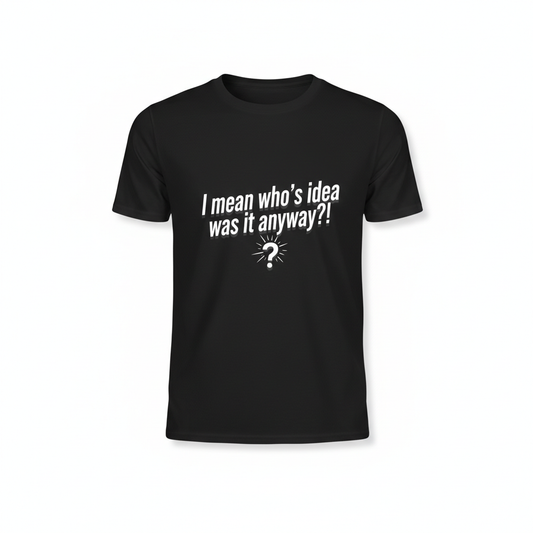 Black t-shirt with text I mean who's idea was it anyway